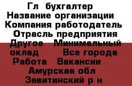 Гл. бухгалтер › Название организации ­ Компания-работодатель › Отрасль предприятия ­ Другое › Минимальный оклад ­ 1 - Все города Работа » Вакансии   . Амурская обл.,Завитинский р-н